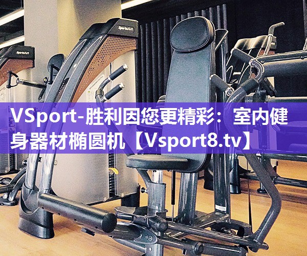 VSport-胜利因您更精彩：室内健身器材椭圆机