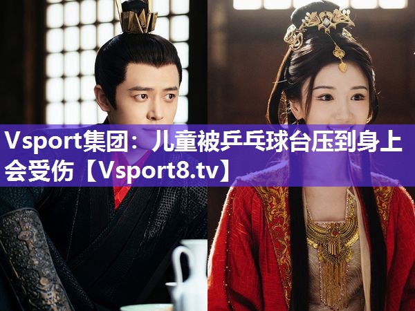 Vsport集团：儿童被乒乓球台压到身上会受伤
