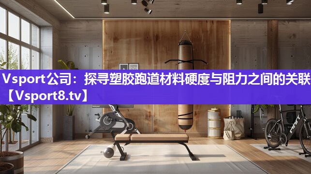 Vsport公司：探寻塑胶跑道材料硬度与阻力之间的关联