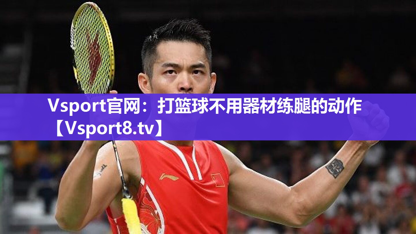 Vsport官网：打篮球不用器材练腿的动作