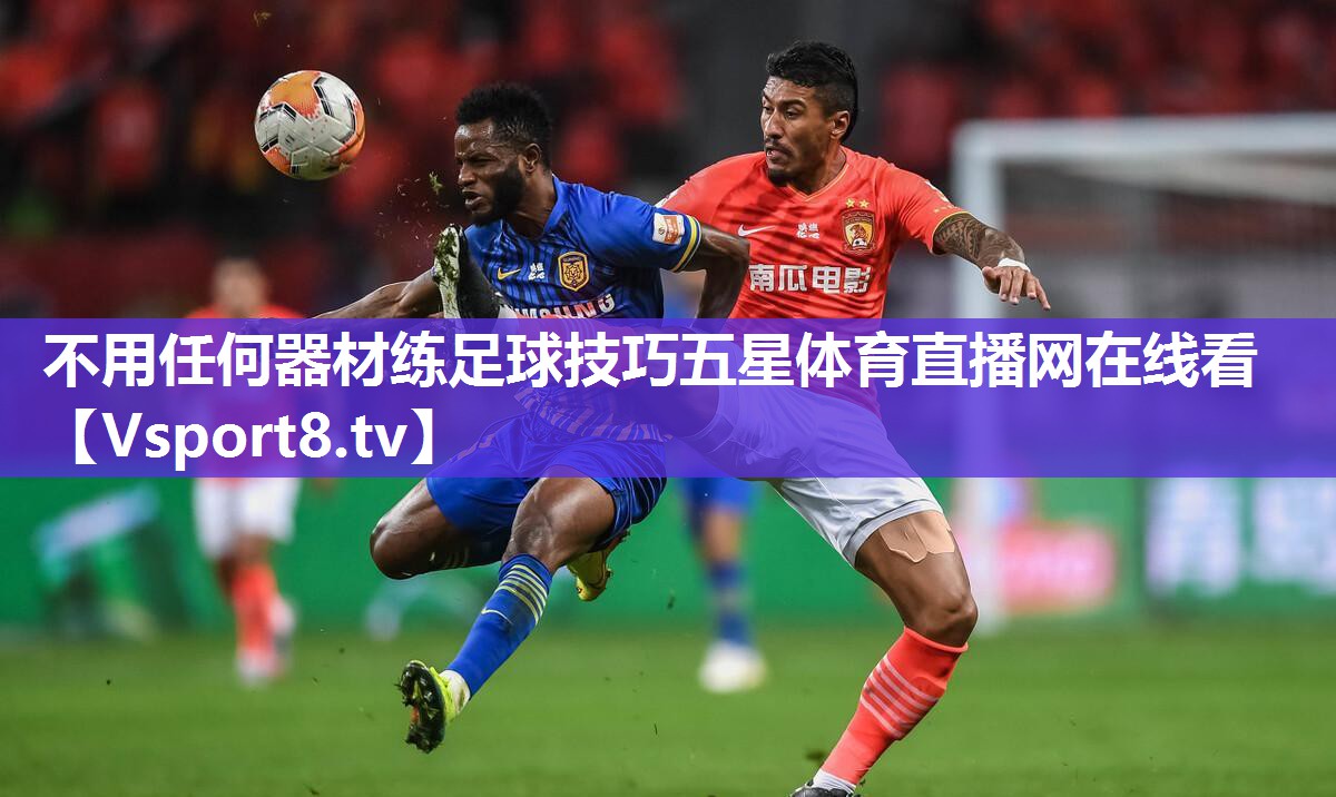 不用任何器材练足球技巧五星体育直播网在线看