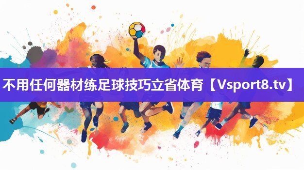 不用任何器材练足球技巧立省体育