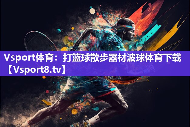 Vsport体育：打篮球散步器材波球体育下载