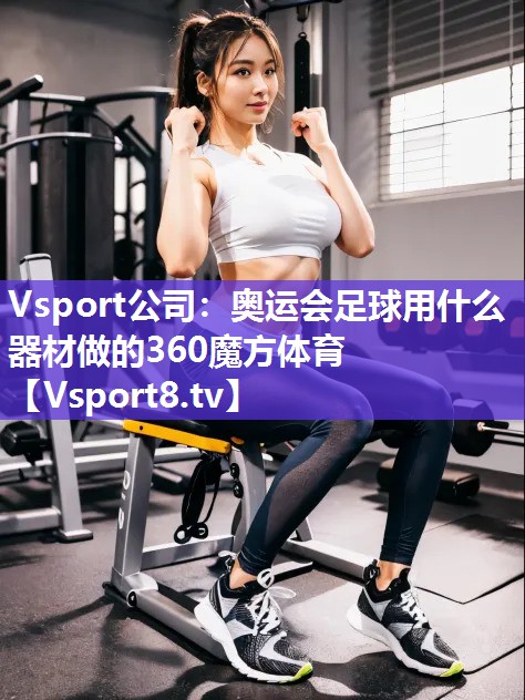Vsport公司：奥运会足球用什么器材做的360魔方体育