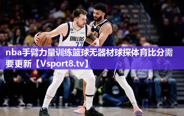 nba手臂力量训练篮球无器材球探体育比分需要更新