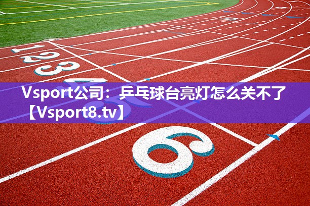 Vsport公司：乒乓球台亮灯怎么关不了
