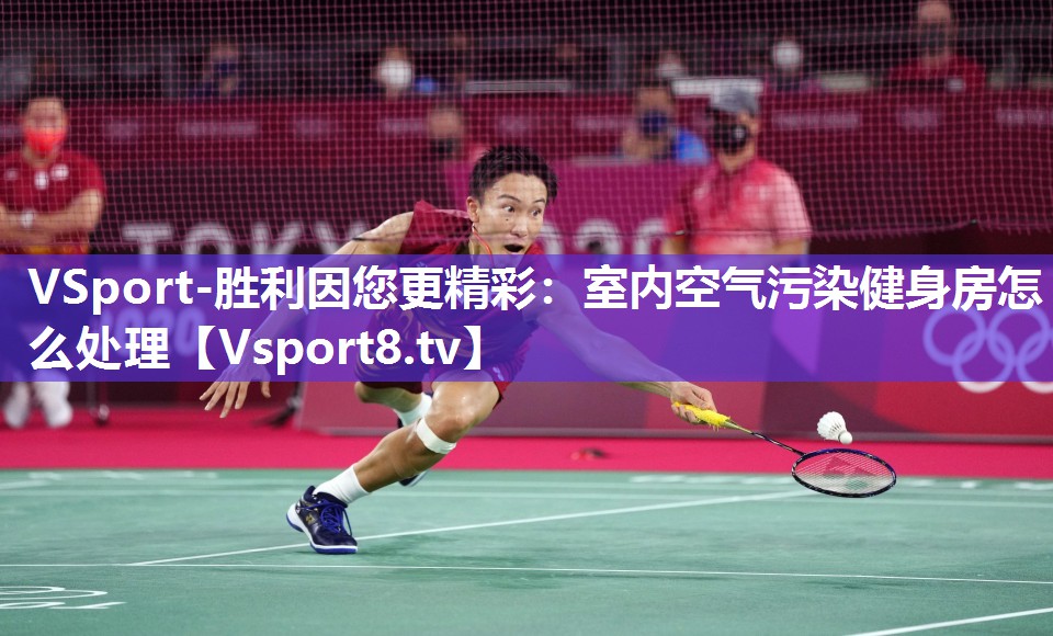 VSport-胜利因您更精彩：室内空气污染健身房怎么处理