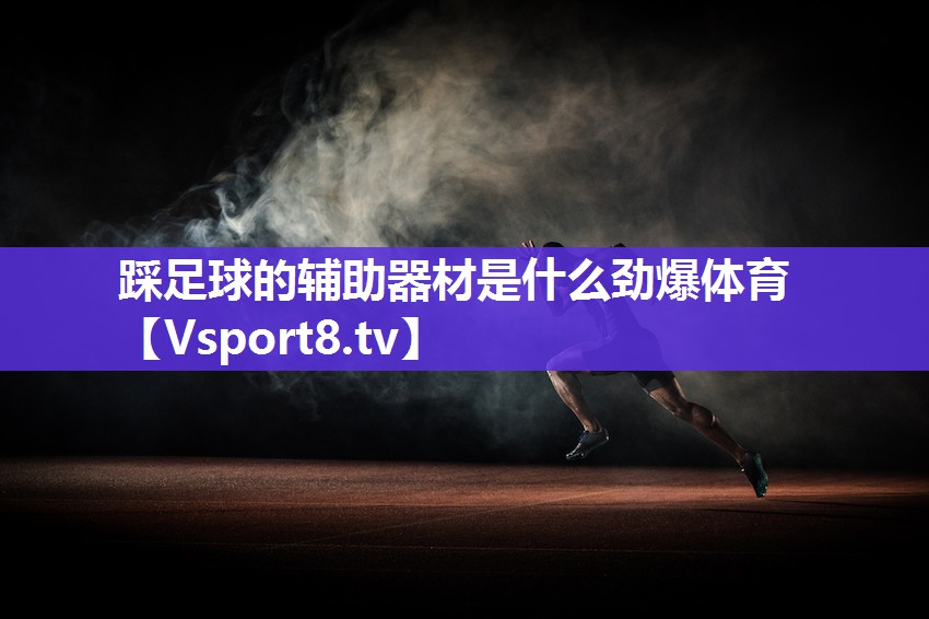 踩足球的辅助器材是什么劲爆体育