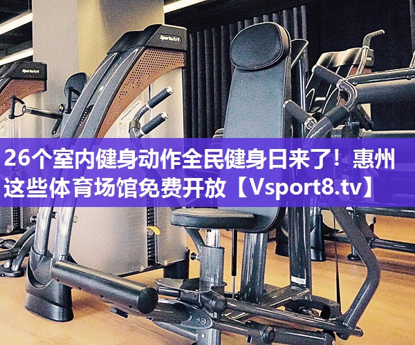 26个室内健身动作全民健身日来了！惠州这些体育场馆免费开放