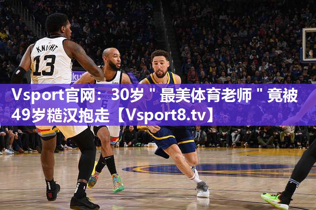 Vsport官网：30岁＂最美体育老师＂竟被49岁糙汉抱走