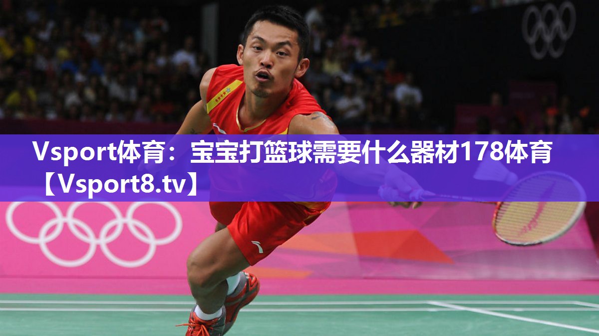 Vsport体育：宝宝打篮球需要什么器材178体育