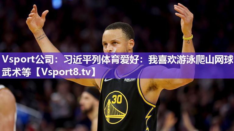 Vsport公司：习近平列体育爱好：我喜欢游泳爬山网球武术等