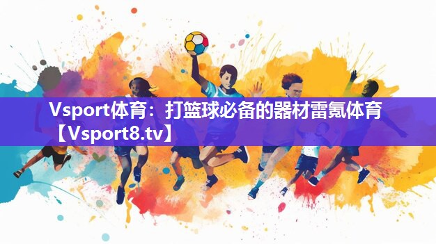 Vsport体育：打篮球必备的器材雷氪体育