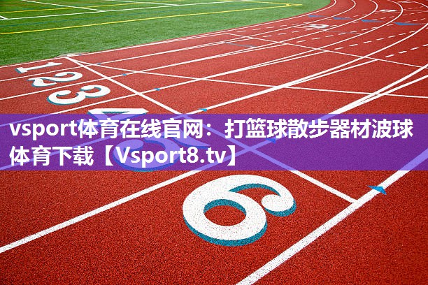 vsport体育在线官网：打篮球散步器材波球体育下载