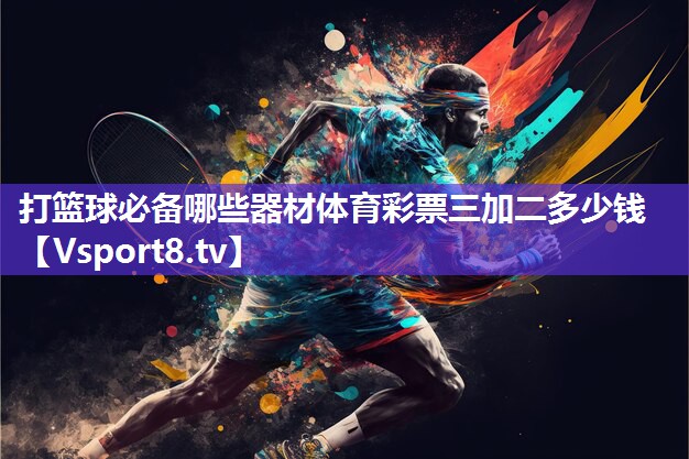 打篮球必备哪些器材体育彩票三加二多少钱