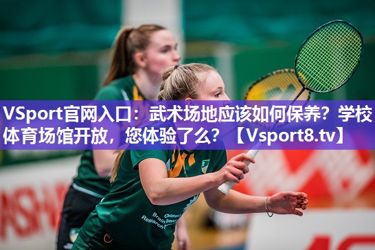 VSport官网入口：武术场地应该如何保养？学校体育场馆开放，您体验了么？