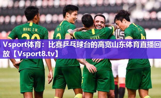 Vsport体育：比赛乒乓球台的高宽山东体育直播回放