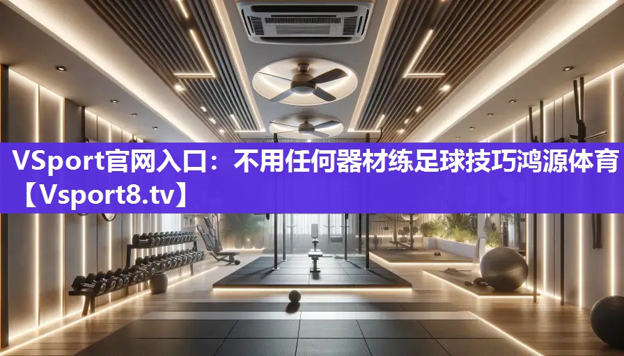 VSport官网入口：不用任何器材练足球技巧鸿源体育