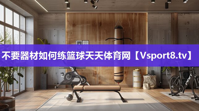 不要器材如何练篮球天天体育网