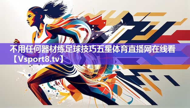 不用任何器材练足球技巧五星体育直播网在线看