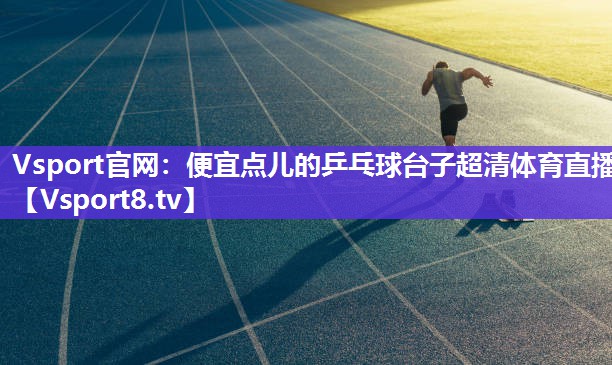 Vsport官网：便宜点儿的乒乓球台子超清体育直播