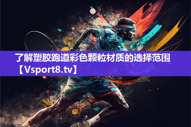 了解塑胶跑道彩色颗粒材质的选择范围