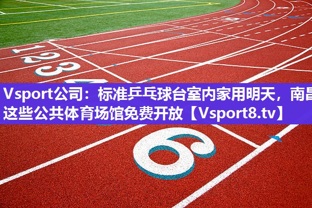 Vsport公司：标准乒乓球台室内家用明天，南昌这些公共体育场馆免费开放
