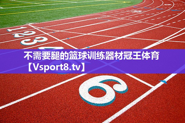 不需要腿的篮球训练器材冠王体育
