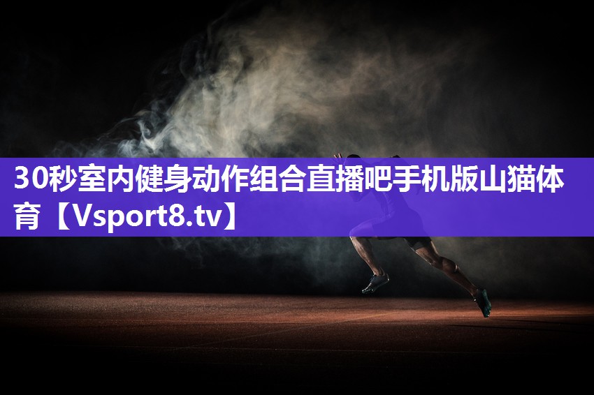 30秒室内健身动作组合直播吧手机版山猫体育