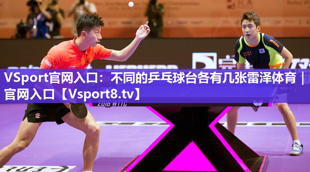 VSport官网入口：不同的乒乓球台各有几张雷泽体育｜官网入口