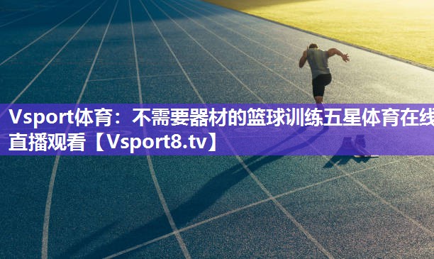 Vsport体育：不需要器材的篮球训练五星体育在线直播观看