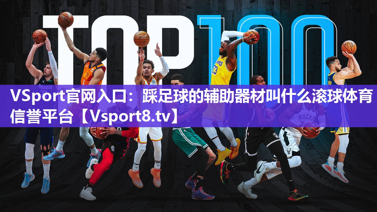 VSport官网入口：踩足球的辅助器材叫什么滚球体育信誉平台