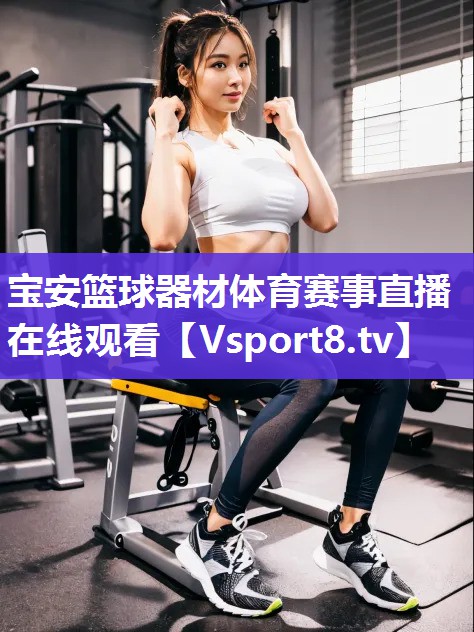 宝安篮球器材体育赛事直播在线观看