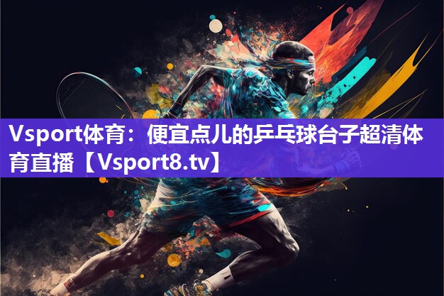 Vsport体育：便宜点儿的乒乓球台子超清体育直播