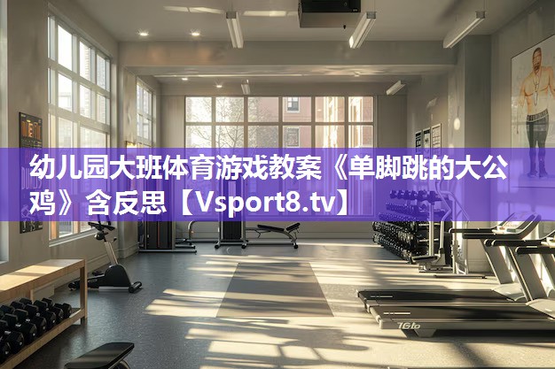 幼儿园大班体育游戏教案《单脚跳的大公鸡》含反思