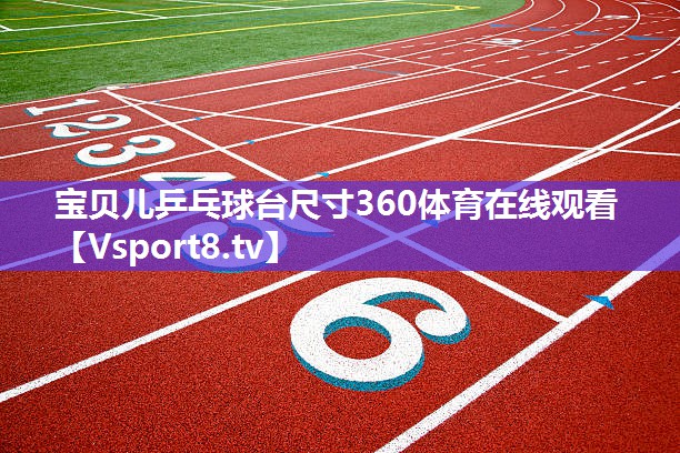 宝贝儿乒乓球台尺寸360体育在线观看
