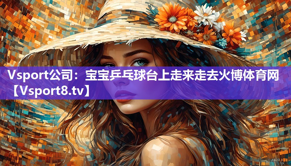 Vsport公司：宝宝乒乓球台上走来走去火博体育网