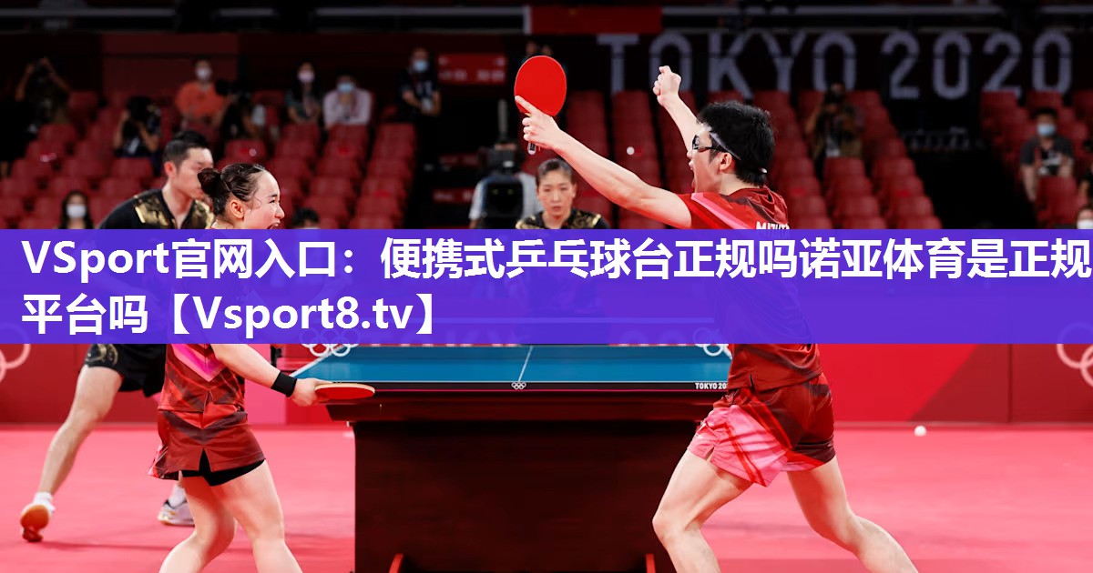 VSport官网入口：便携式乒乓球台正规吗诺亚体育是正规平台吗