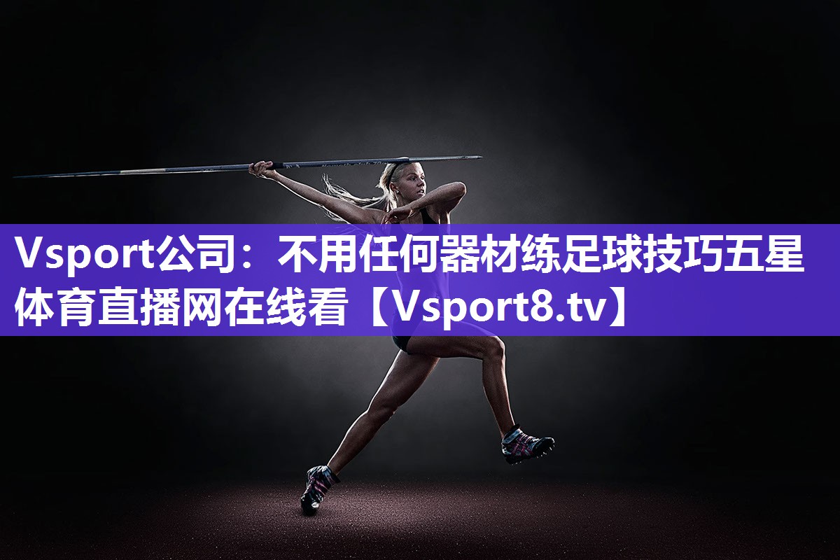Vsport公司：不用任何器材练足球技巧五星体育直播网在线看