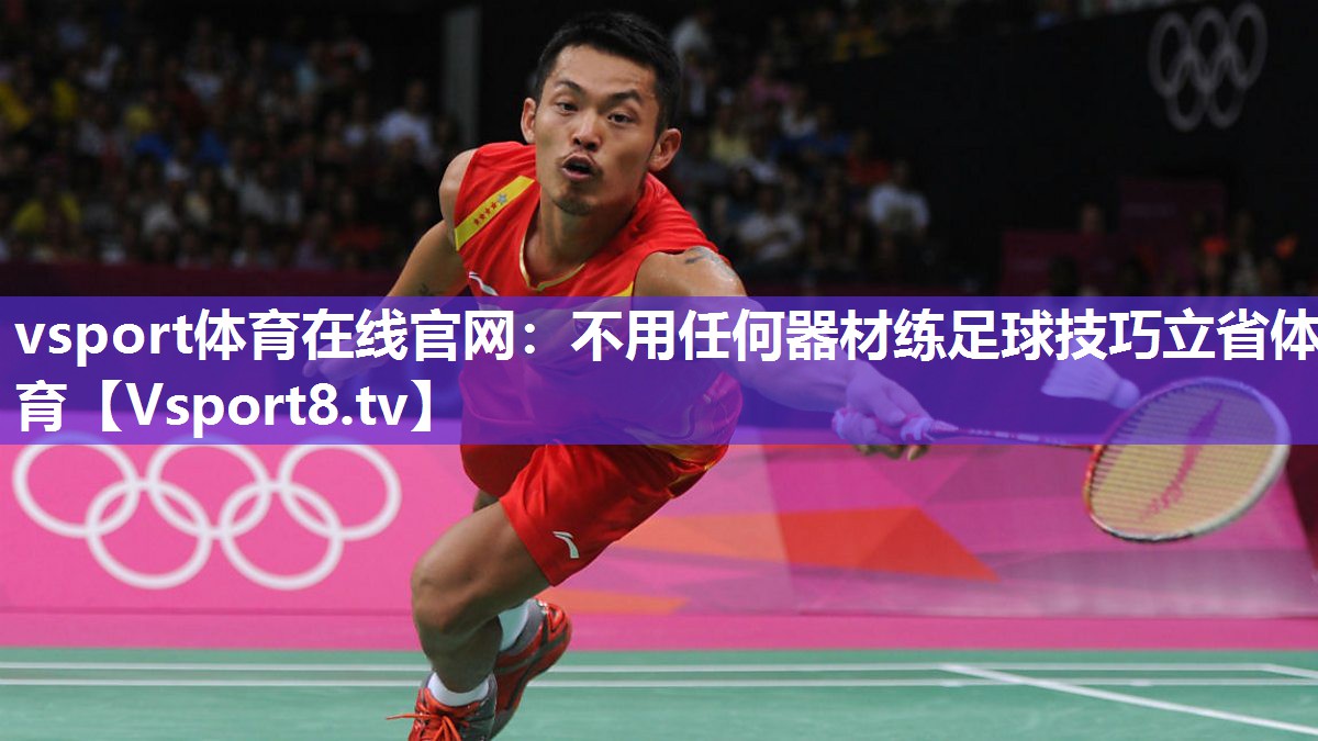 vsport体育在线官网：不用任何器材练足球技巧立省体育