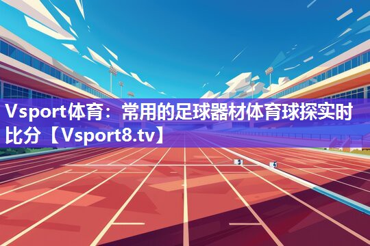 Vsport体育：常用的足球器材体育球探实时比分