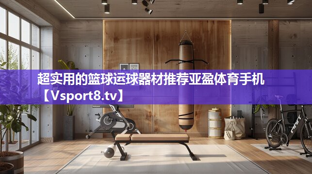 超实用的篮球运球器材推荐亚盈体育手机
