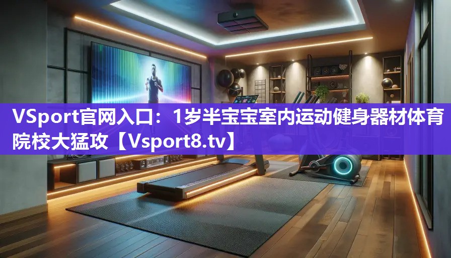 VSport官网入口：1岁半宝宝室内运动健身器材体育院校大猛攻
