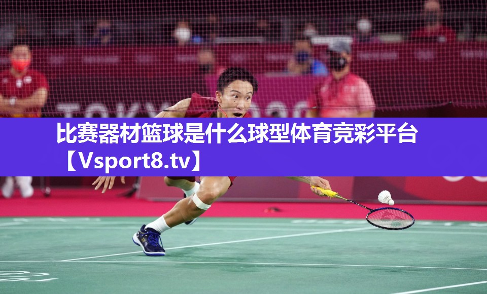 比赛器材篮球是什么球型体育竞彩平台