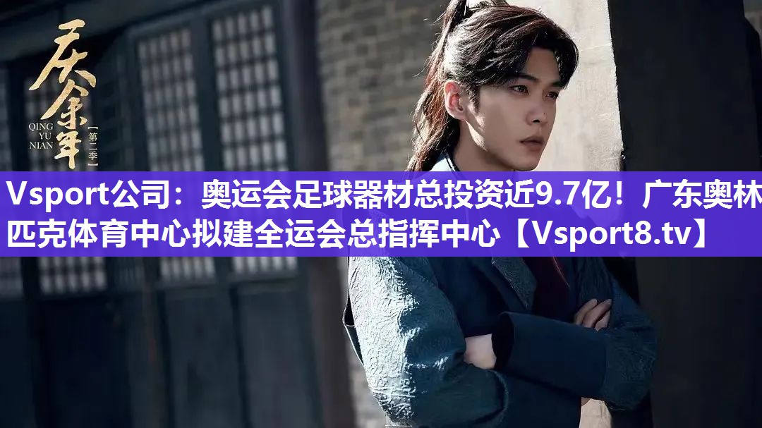 Vsport公司：奥运会足球器材总投资近9.7亿！广东奥林匹克体育中心拟建全运会总指挥中心