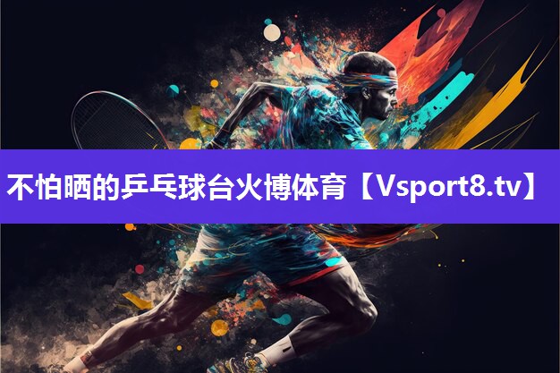 不怕晒的乒乓球台火博体育