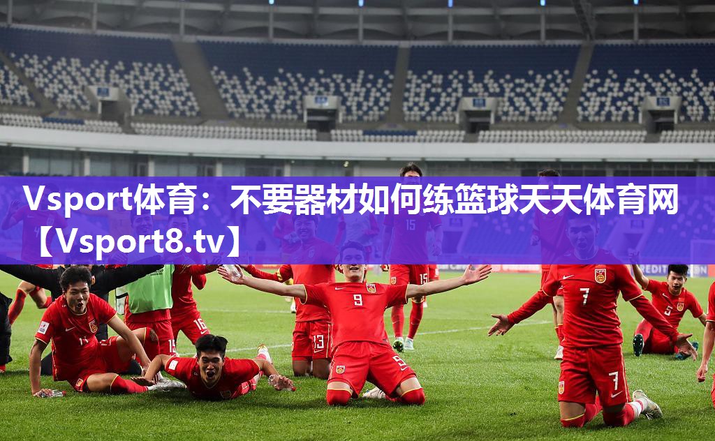 Vsport体育：不要器材如何练篮球天天体育网