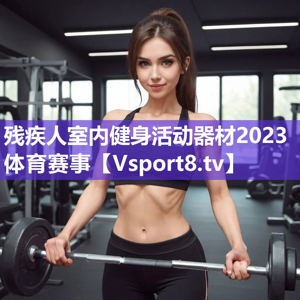 残疾人室内健身活动器材2023体育赛事