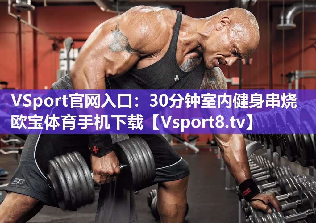 VSport官网入口：30分钟室内健身串烧欧宝体育手机下载