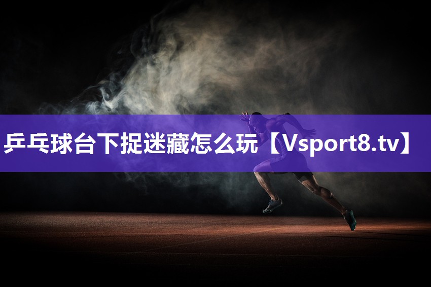 乒乓球台下捉迷藏怎么玩